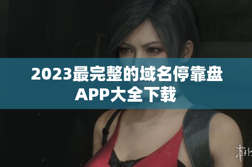 2023最完整的域名停靠盘APP大全下载