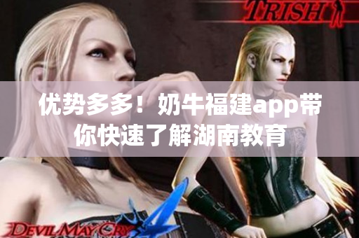 优势多多！奶牛福建app带你快速了解湖南教育