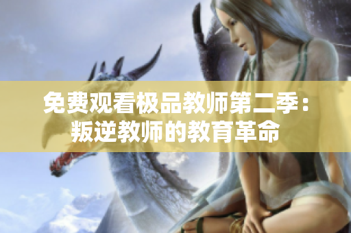 免费观看极品教师第二季：叛逆教师的教育革命