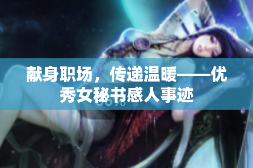献身职场，传递温暖——优秀女秘书感人事迹