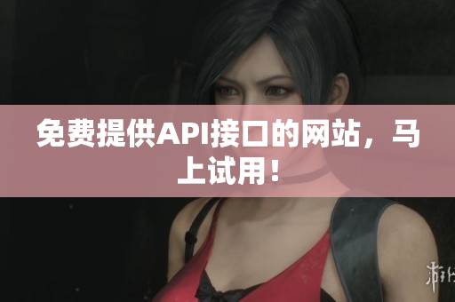 免费提供API接口的网站，马上试用！