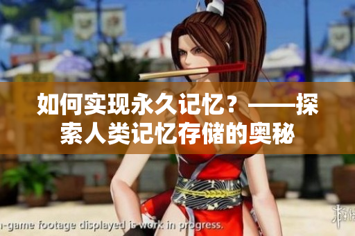 如何实现永久记忆？——探索人类记忆存储的奥秘