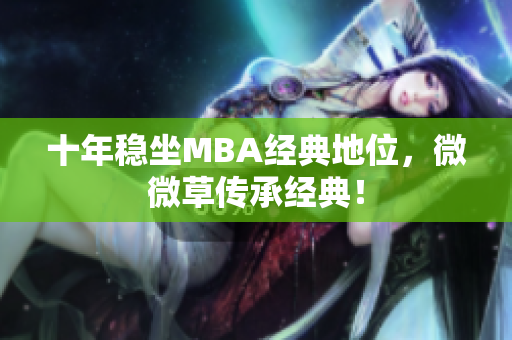 十年稳坐MBA经典地位，微微草传承经典！
