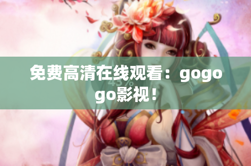 免费高清在线观看：gogogo影视！