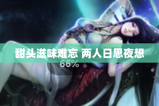 甜头滋味难忘 两人日思夜想