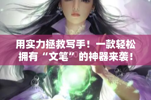用实力拯救写手！一款轻松拥有“文笔”的神器来袭！