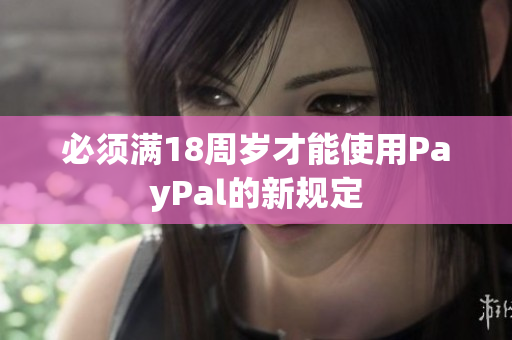 必须满18周岁才能使用PayPal的新规定