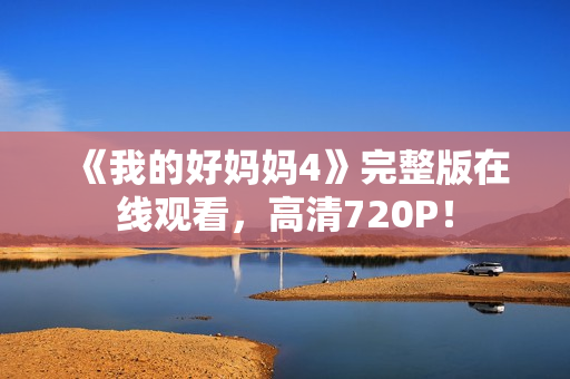《我的好妈妈4》完整版在线观看，高清720P！