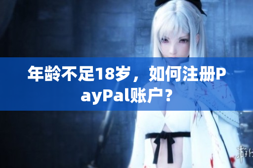 年龄不足18岁，如何注册PayPal账户？
