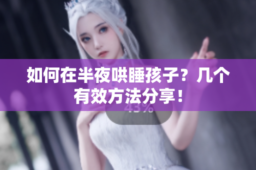 如何在半夜哄睡孩子？几个有效方法分享！