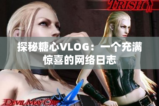 探秘糖心VLOG：一个充满惊喜的网络日志