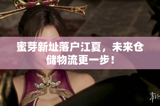 蜜芽新址落户江夏，未来仓储物流更一步！