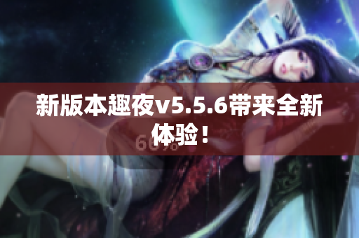 新版本趣夜v5.5.6带来全新体验！
