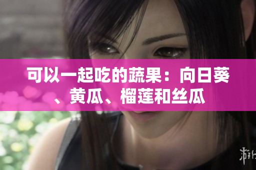 可以一起吃的蔬果：向日葵、黄瓜、榴莲和丝瓜