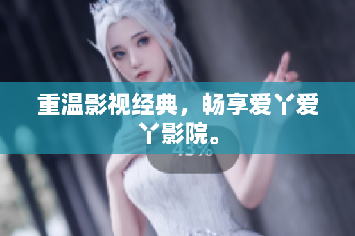 重温影视经典，畅享爱丫爱丫影院。