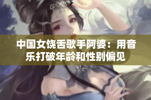 中国女饶舌歌手阿婆：用音乐打破年龄和性别偏见