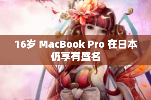 16岁 MacBook Pro 在日本仍享有盛名