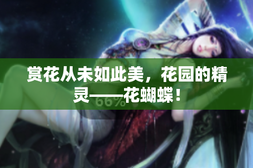 赏花从未如此美，花园的精灵——花蝴蝶！
