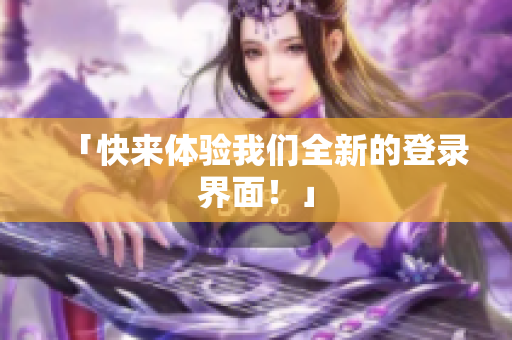 「快来体验我们全新的登录界面！」