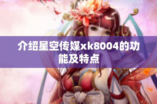 介绍星空传媒xk8004的功能及特点