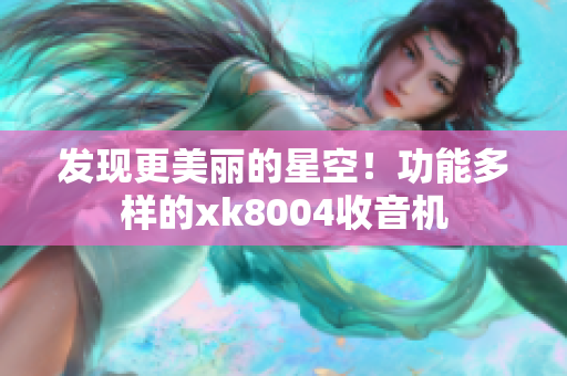 发现更美丽的星空！功能多样的xk8004收音机