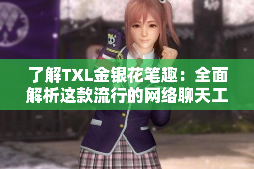 了解TXL金银花笔趣：全面解析这款流行的网络聊天工具