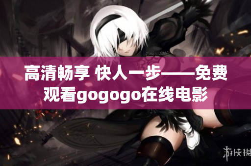 高清畅享 快人一步——免费观看gogogo在线电影
