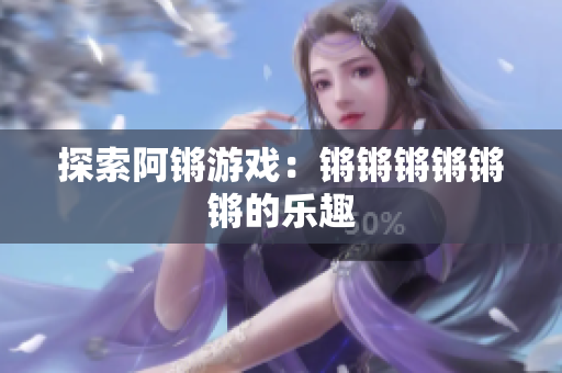 探索阿锵游戏：锵锵锵锵锵锵的乐趣