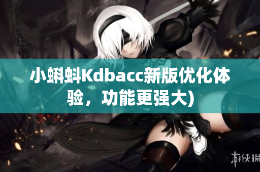 小蝌蚪Kdbacc新版优化体验，功能更强大)