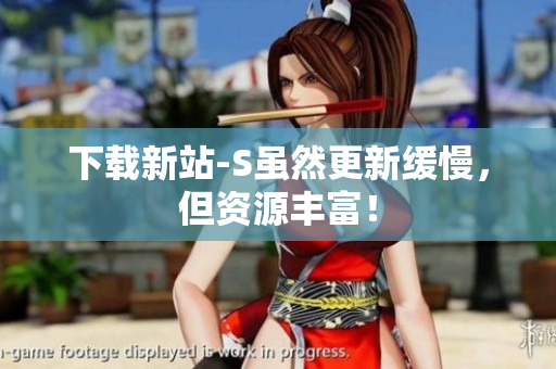 下载新站-S虽然更新缓慢，但资源丰富！