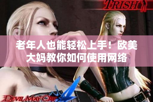 老年人也能轻松上手！欧美大妈教你如何使用网络