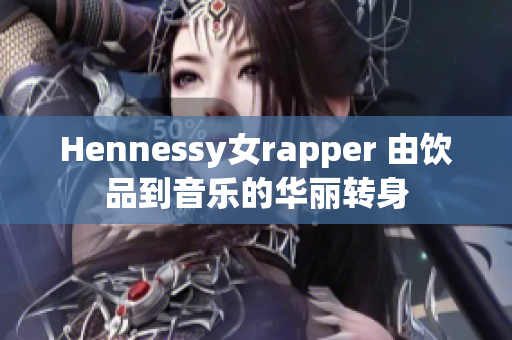 Hennessy女rapper 由饮品到音乐的华丽转身