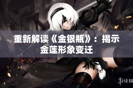 重新解读《金银瓶》：揭示金莲形象变迁