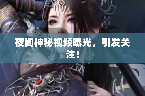 夜间神秘视频曝光，引发关注！