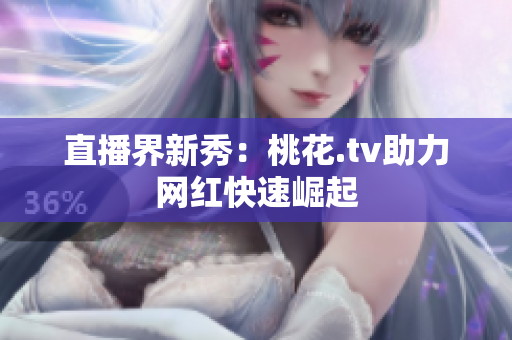 直播界新秀：桃花.tv助力网红快速崛起