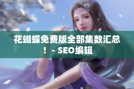 花蝴蝶免费版全部集数汇总！- SEO编辑