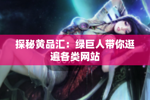 探秘黄品汇：绿巨人带你逛遍各类网站