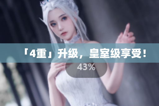 「4重」升级，皇室级享受！