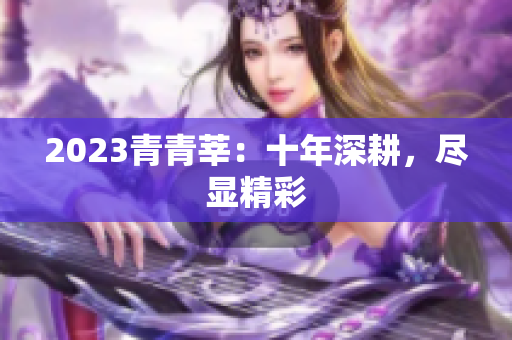2023青青莘：十年深耕，尽显精彩