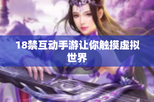 18禁互动手游让你触摸虚拟世界