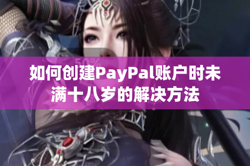 如何创建PayPal账户时未满十八岁的解决方法