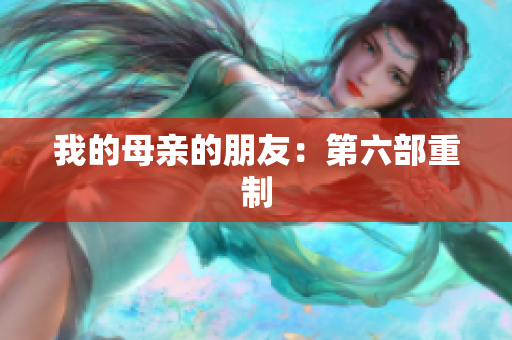 我的母亲的朋友：第六部重制