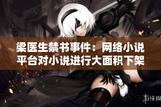 梁医生禁书事件：网络小说平台对小说进行大面积下架