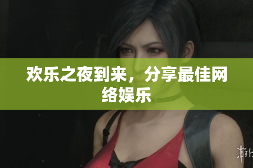 欢乐之夜到来，分享最佳网络娱乐
