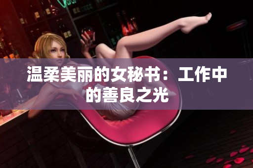 温柔美丽的女秘书：工作中的善良之光
