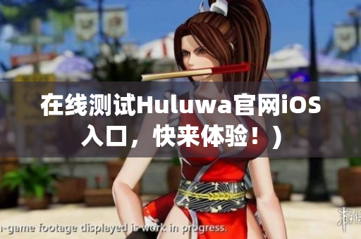 在线测试Huluwa官网iOS入口，快来体验！)