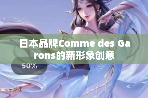 日本品牌Comme des Garons的新形象创意