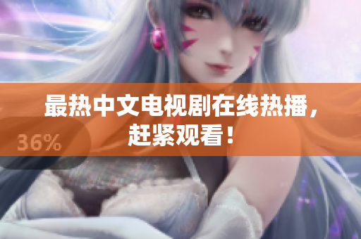 最热中文电视剧在线热播，赶紧观看！
