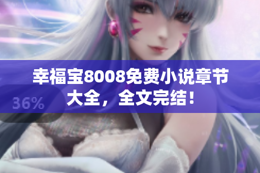 幸福宝8008免费小说章节大全，全文完结！