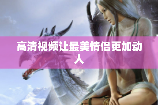 高清视频让最美情侣更加动人